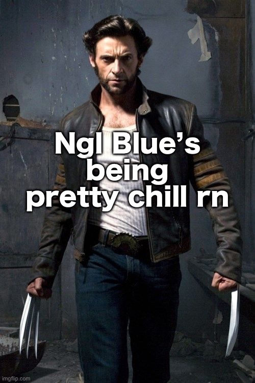 Wolverine | Ngl Blue’s being pretty chill rn | image tagged in wolverine | made w/ Imgflip meme maker