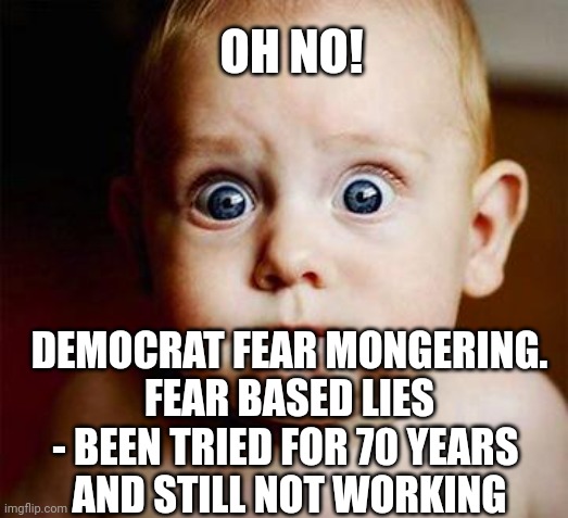 scared baby | OH NO! DEMOCRAT FEAR MONGERING.
FEAR BASED LIES - BEEN TRIED FOR 70 YEARS 
AND STILL NOT WORKING | image tagged in scared baby | made w/ Imgflip meme maker