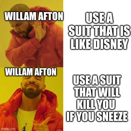 fnaf | USE A SUIT THAT IS LIKE DISNEY; WILLAM AFTON; WILLAM AFTON; USE A SUIT THAT WILL KILL YOU  IF YOU SNEEZE | image tagged in drake blank | made w/ Imgflip meme maker