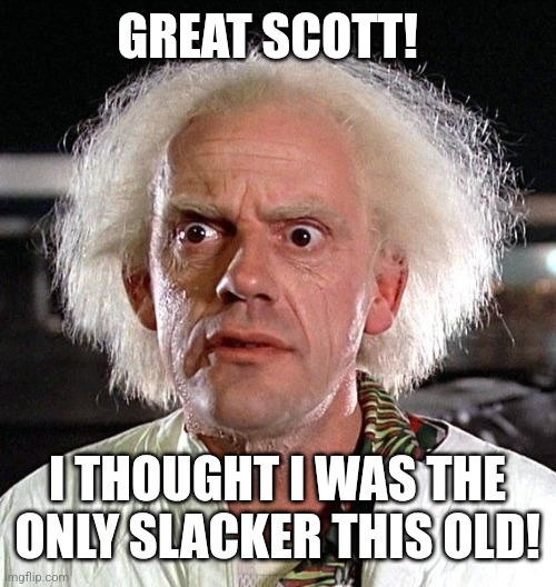 Great Scott! | GREAT SCOTT! I THOUGHT I WAS THE ONLY SLACKER THIS OLD! | image tagged in great scott | made w/ Imgflip meme maker