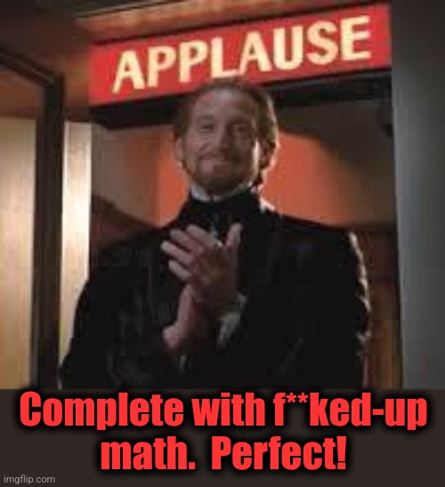 Applause. | Complete with f**ked-up
math.  Perfect! | image tagged in applause | made w/ Imgflip meme maker