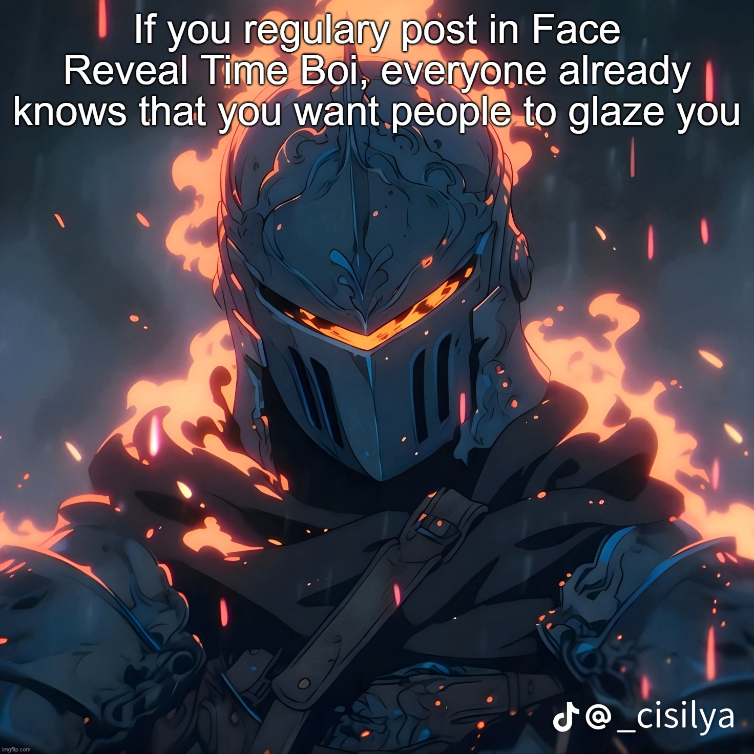 Knight | If you regulary post in Face Reveal Time Boi, everyone already knows that you want people to glaze you | image tagged in knight | made w/ Imgflip meme maker