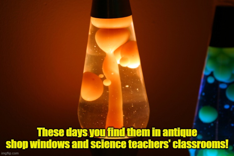 Lava lamps | These days you find them in antique shop windows and science teachers' classrooms! | image tagged in fun stuff | made w/ Imgflip meme maker