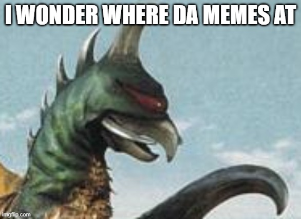 where are they | I WONDER WHERE DA MEMES AT | image tagged in gigan hmm | made w/ Imgflip meme maker