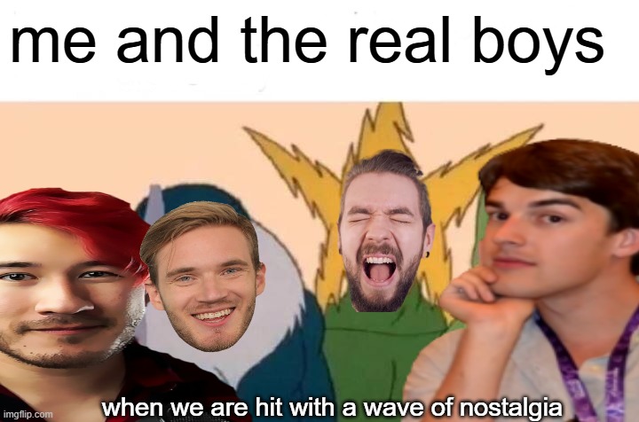 the real me and the boys | me and the real boys; when we are hit with a wave of nostalgia | image tagged in memes,me and the boys | made w/ Imgflip meme maker