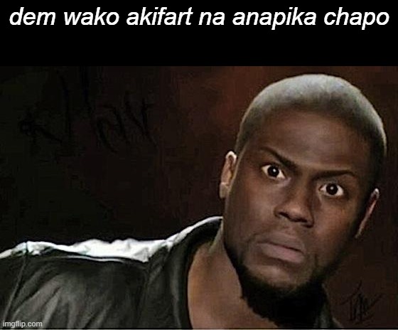 Kevin Hart Meme | dem wako akifart na anapika chapo | image tagged in memes,kevin hart | made w/ Imgflip meme maker