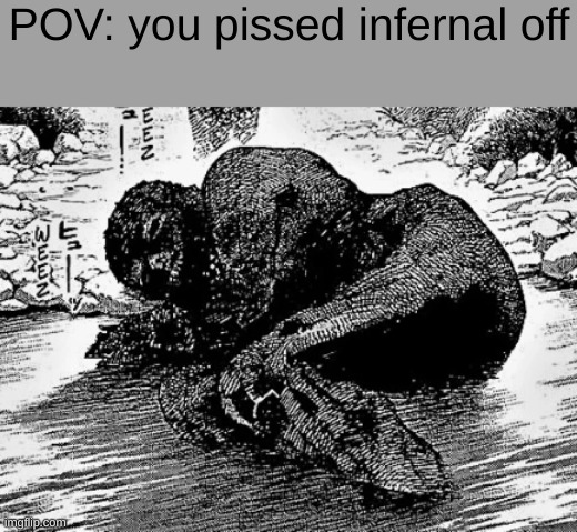 POV: you pissed infernal off | made w/ Imgflip meme maker