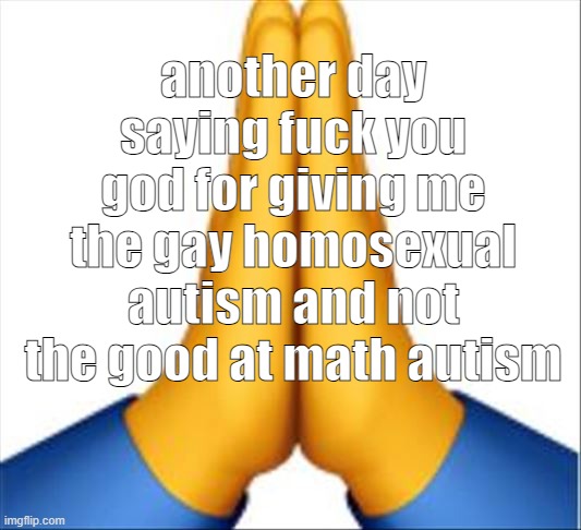 Praying emoji | another day saying fuck you god for giving me the gay homosexual autism and not the good at math autism | image tagged in praying emoji | made w/ Imgflip meme maker