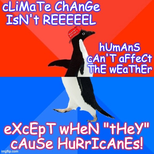 We are more powerful, and more foolish, than we are ready to admit | cLiMaTe ChAnGe IsN't REEEEEL; hUmAnS cAn'T aFfeCt ThE wEaThEr; eXcEpT wHeN "tHeY" cAuSe HuRrIcAnEs! | image tagged in socially awesome awkward penguin,climate change,weather,power | made w/ Imgflip meme maker