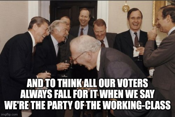 This image has Republican politicians including Reagan and Bush so this is the perfect meme for this image | AND TO THINK ALL OUR VOTERS ALWAYS FALL FOR IT WHEN WE SAY WE'RE THE PARTY OF THE WORKING-CLASS | image tagged in memes,laughing men in suits,republicans,conservatives,scumbag,lies | made w/ Imgflip meme maker