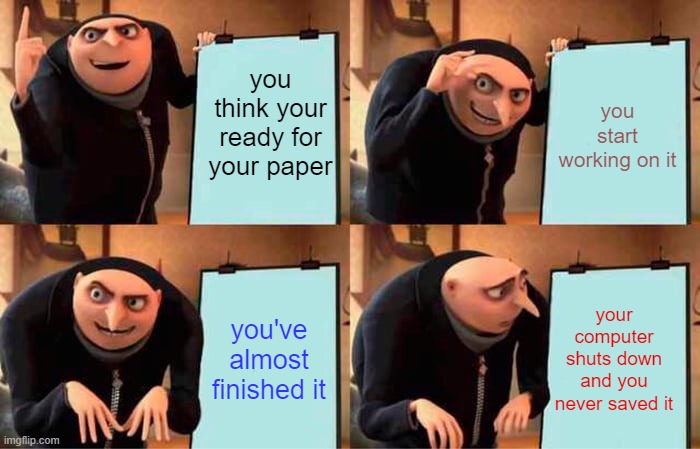 Its life | you think your ready for your paper; you start working on it; you've almost finished it; your computer shuts down and you never saved it | image tagged in memes,gru's plan | made w/ Imgflip meme maker