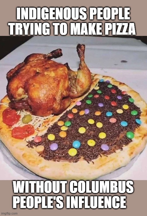 Happy columbus day! | INDIGENOUS PEOPLE TRYING TO MAKE PIZZA; WITHOUT COLUMBUS PEOPLE'S INFLUENCE | image tagged in funny memes,pizza,christopher columbus,holidays,fun | made w/ Imgflip meme maker