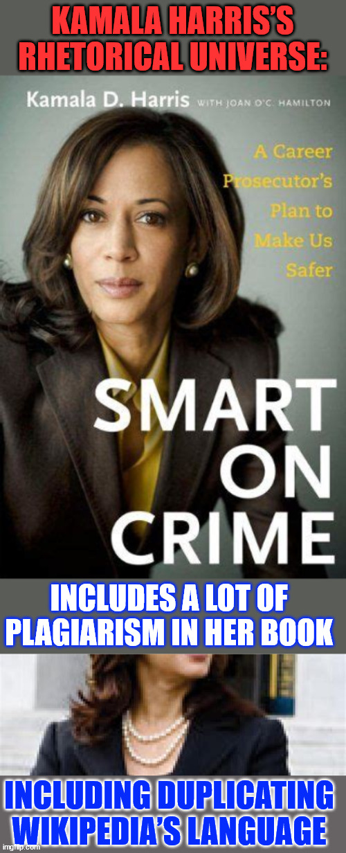 Smart on Crime.. the irony is too thick | KAMALA HARRIS’S RHETORICAL UNIVERSE:; INCLUDES A LOT OF PLAGIARISM IN HER BOOK; INCLUDING DUPLICATING WIKIPEDIA’S LANGUAGE | image tagged in kamala harris,plagiarist | made w/ Imgflip meme maker