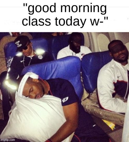 black guys sleeping | "good morning class today w-" | image tagged in black guys sleeping | made w/ Imgflip meme maker