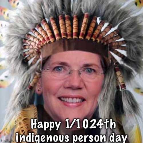 Identifies as | Happy 1/1024th indigenous person day | image tagged in liz warren,politics lol,memes | made w/ Imgflip meme maker