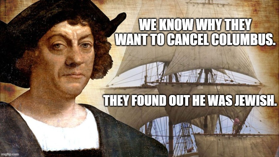 Columbus Jewish | WE KNOW WHY THEY WANT TO CANCEL COLUMBUS. THEY FOUND OUT HE WAS JEWISH. | image tagged in columbus jewish | made w/ Imgflip meme maker