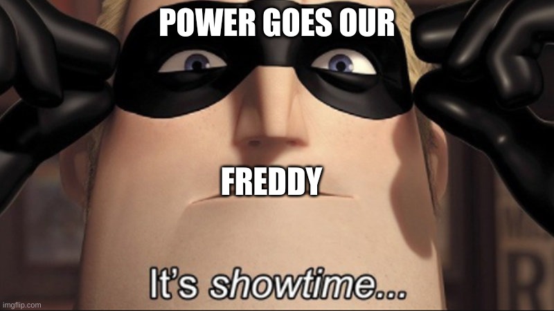 It's showtime | POWER GOES OUR; FREDDY | image tagged in it's showtime | made w/ Imgflip meme maker