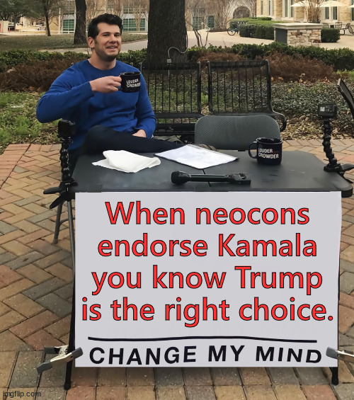 When you see who has endorsed Kamala, you know Trump is the right choice | When neocons endorse Kamala you know Trump is the right choice. | image tagged in change my mind,neocons,endorse kamala,trump is for the working class | made w/ Imgflip meme maker