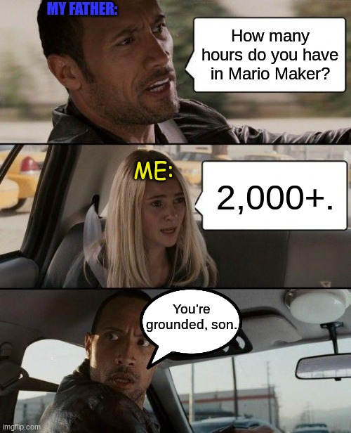 I really like Super Mario Maker 2. | MY FATHER:; How many hours do you have in Mario Maker? ME:; 2,000+. You're grounded, son. | image tagged in memes,the rock driving,mario maker,video games,super mario bros | made w/ Imgflip meme maker