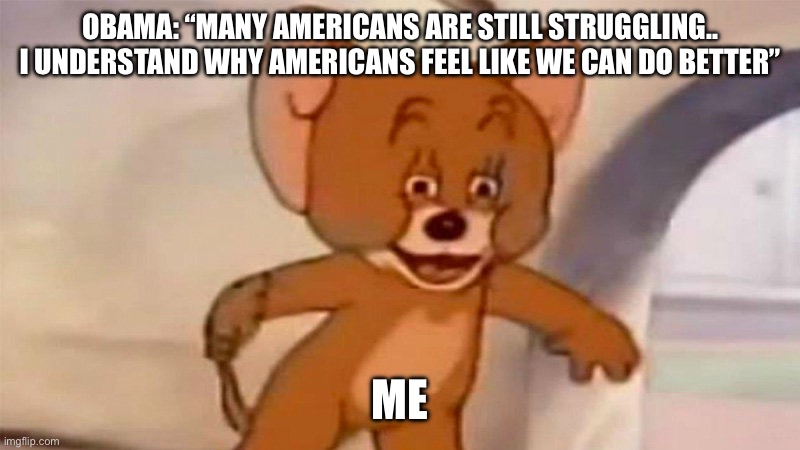 Whaaaat | OBAMA: “MANY AMERICANS ARE STILL STRUGGLING..
I UNDERSTAND WHY AMERICANS FEEL LIKE WE CAN DO BETTER”; ME | image tagged in wtf mouse | made w/ Imgflip meme maker