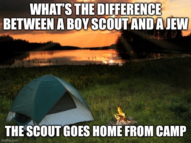 A little bit of dark humour to offend everyone | WHAT’S THE DIFFERENCE BETWEEN A BOY SCOUT AND A JEW; THE SCOUT GOES HOME FROM CAMP | image tagged in camping it's in tents | made w/ Imgflip meme maker