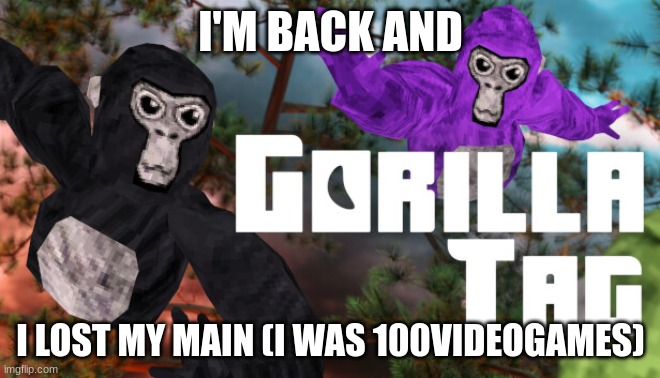 I always come back | I'M BACK AND; I LOST MY MAIN (I WAS 100VIDEOGAMES) | image tagged in gorilla tag,william afton,i always come back | made w/ Imgflip meme maker