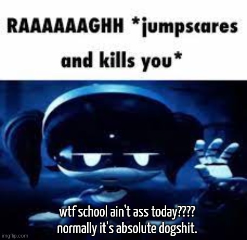 Murder Drones idk | wtf school ain't ass today????
normally it's absolute dogshit. | image tagged in murder drones idk | made w/ Imgflip meme maker