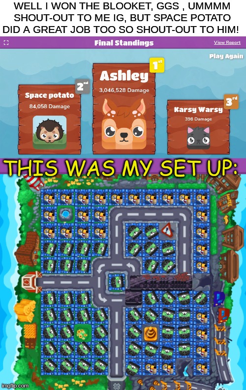 WELL I WON THE BLOOKET, GGS , UMMMM SHOUT-OUT TO ME IG, BUT SPACE POTATO DID A GREAT JOB TOO SO SHOUT-OUT TO HIM! THIS WAS MY SET UP: | made w/ Imgflip meme maker