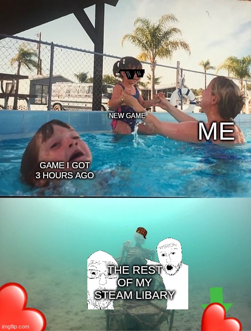 Mother Ignoring Kid Drowning In A Pool | NEW GAME; ME; GAME I GOT 3 HOURS AGO; THE REST OF MY STEAM LIBARY | image tagged in mother ignoring kid drowning in a pool | made w/ Imgflip meme maker