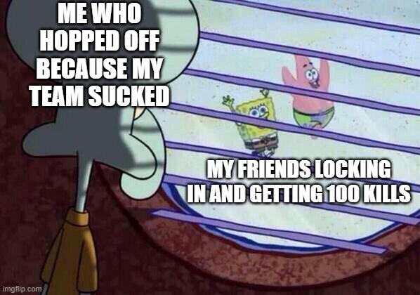 man wtf | ME WHO HOPPED OFF BECAUSE MY TEAM SUCKED; MY FRIENDS LOCKING IN AND GETTING 100 KILLS | image tagged in squidward window,memes,funny,fun,gaming | made w/ Imgflip meme maker