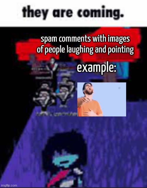 Me when | spam comments with images of people laughing and pointing; example: | image tagged in they are coming | made w/ Imgflip meme maker