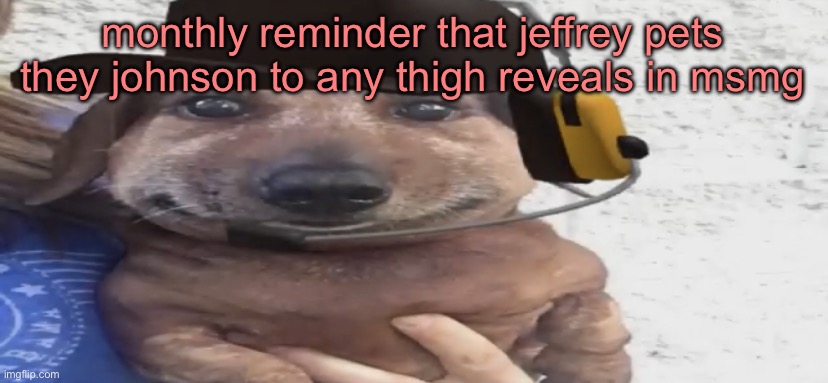 chucklenuts | monthly reminder that jeffrey pets they johnson to any thigh reveals in msmg | image tagged in chucklenuts | made w/ Imgflip meme maker