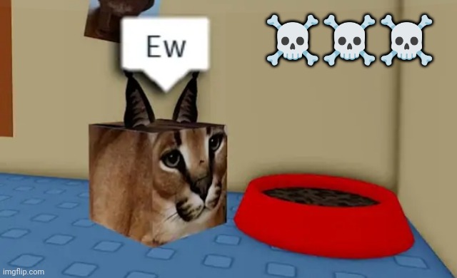 Ew | ☠️☠️☠️ | image tagged in floppa cube say ew to this red bowl | made w/ Imgflip meme maker