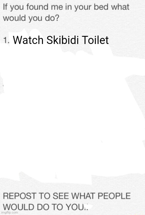 If you found me in your bed what would you do | Watch Skibidi Toilet | image tagged in if you found me in your bed what would you do | made w/ Imgflip meme maker