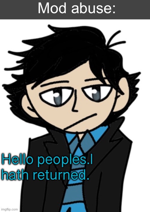 Mod abuse: | Hello peoples.I hath returned. | image tagged in mod abuse | made w/ Imgflip meme maker