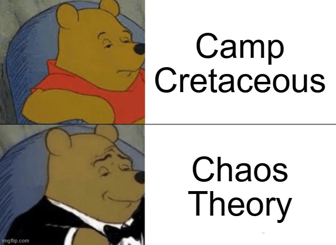 Camp Cretaceous vs Chaos Theory | Camp Cretaceous; Chaos Theory | image tagged in memes,tuxedo winnie the pooh,netflix,jurassic world | made w/ Imgflip meme maker