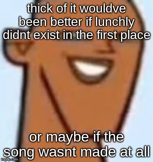 justin | thick of it wouldve been better if lunchly didnt exist in the first place; or maybe if the song wasnt made at all | image tagged in justin | made w/ Imgflip meme maker