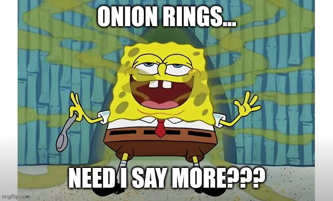 Onion rings | ONION RINGS... NEED I SAY MORE??? | image tagged in spongebob with bad breath,food memes,relatable memes,funny,jpfan102504,memes | made w/ Imgflip meme maker