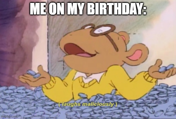 Arthur laughs maliciously | ME ON MY BIRTHDAY: | image tagged in arthur laughs maliciously | made w/ Imgflip meme maker