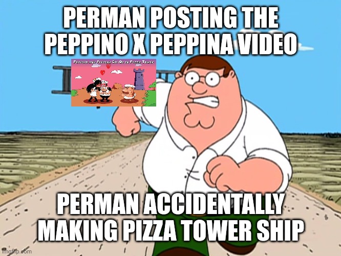 PERMAN ACCIDENTALLY SHIPPED PEPPINO X PEPPINA | PERMAN POSTING THE PEPPINO X PEPPINA VIDEO; PERMAN ACCIDENTALLY MAKING PIZZA TOWER SHIP | image tagged in peter griffin running away | made w/ Imgflip meme maker