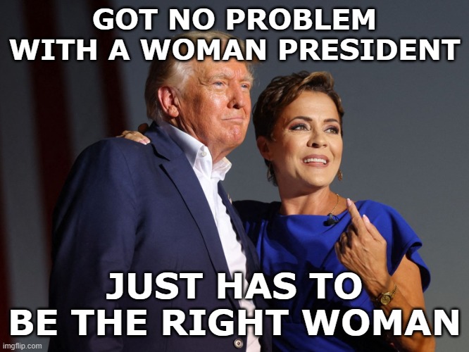 GOT NO PROBLEM WITH A WOMAN PRESIDENT JUST HAS TO BE THE RIGHT WOMAN | made w/ Imgflip meme maker