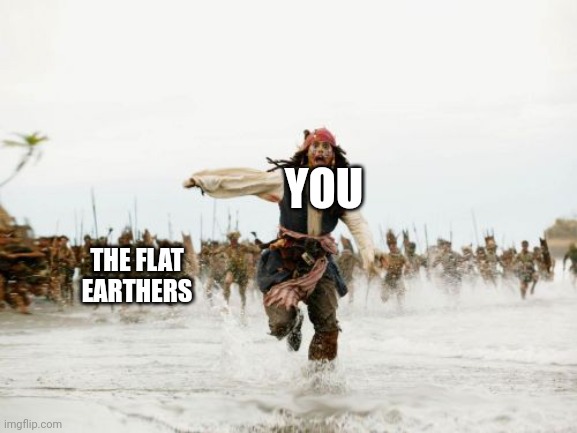 YOU THE FLAT EARTHERS | image tagged in memes,jack sparrow being chased | made w/ Imgflip meme maker