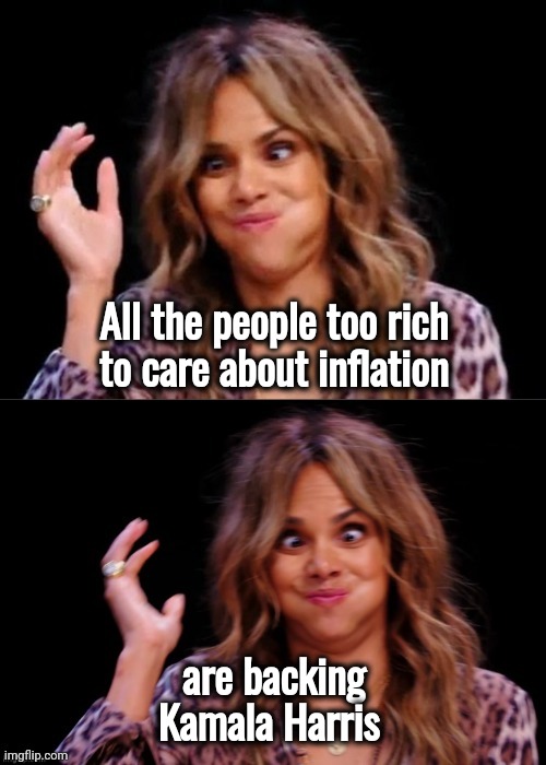 What a coincidence ! | All the people too rich
to care about inflation; are backing Kamala Harris | image tagged in lovely halle berry,kamala harris,clown shoes,coincidence i think not,and then i said obama,they are the same picture | made w/ Imgflip meme maker