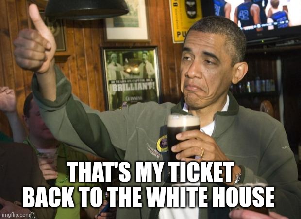 Not Bad | THAT'S MY TICKET BACK TO THE WHITE HOUSE | image tagged in not bad | made w/ Imgflip meme maker