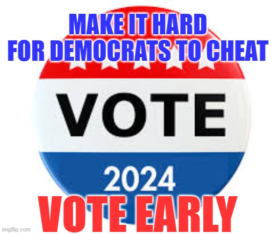 Vote early | MAKE IT HARD FOR DEMOCRATS TO CHEAT; VOTE EARLY | made w/ Imgflip meme maker