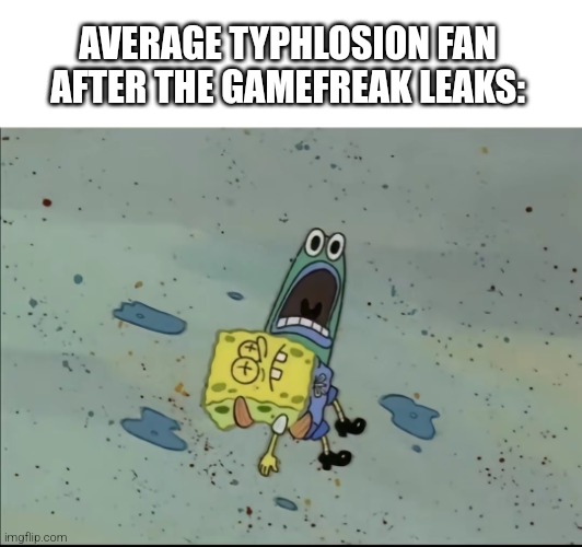 AVERAGE TYPHLOSION FAN AFTER THE GAMEFREAK LEAKS: | image tagged in spongebob | made w/ Imgflip meme maker