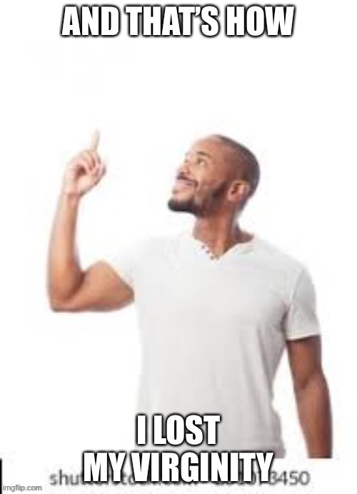 shut up buzz imma kill you | image tagged in and that is how i lost my virginity | made w/ Imgflip meme maker