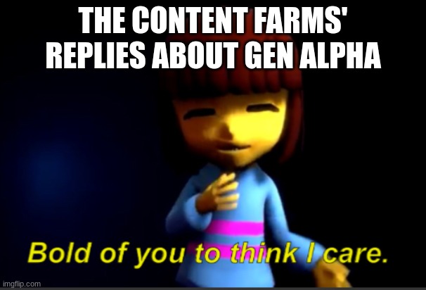 Bold of you to think I care. | THE CONTENT FARMS' REPLIES ABOUT GEN ALPHA | image tagged in frisk bold of you,gen alpha,skibidi toilet sucks,youtube kids | made w/ Imgflip meme maker