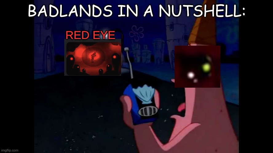 BADLANDS be like.... | BADLANDS IN A NUTSHELL:; RED EYE | image tagged in patrick he's just standing here menacingly,mobile games,funny memes | made w/ Imgflip meme maker