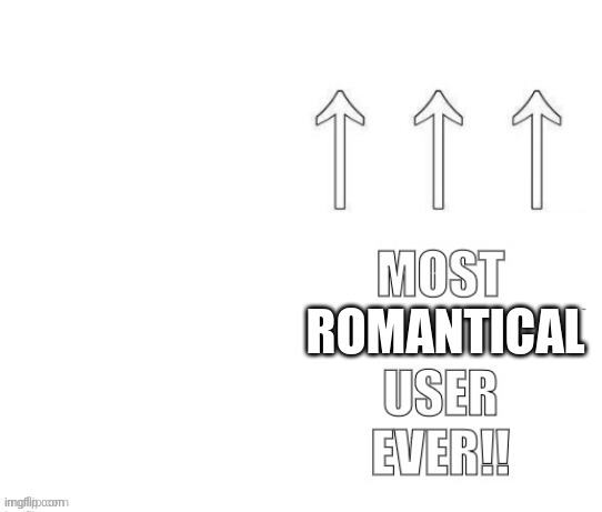 The most user ever | ROMANTICAL | image tagged in the most user ever | made w/ Imgflip meme maker
